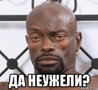  да неужели?