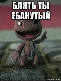 блять ты ебанутый 