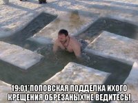  19.01*поповская подделка ихого крещения обрезаных!не ведитесь!