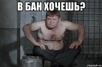 в бан хочешь? 