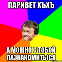 паривет хъхъ а можно с тобой пазнакомитыся
