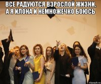 все радуются взрослой жизни, а я илона и немножечко боюсь 