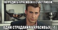 не родись красивой а счастливой... одни страдания у красивых...-г