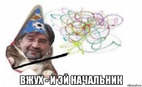  вжух - и эй начальник
