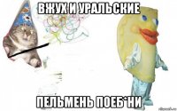 вжух и уральские пельмень поеб*ни