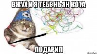 вжух и я тебе ньян кота подарил