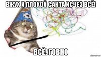 вжух и плохой санта исчез всё! всё! говно