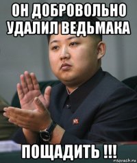он добровольно удалил ведьмака пощадить !!!