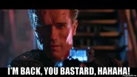  i'm back, you bastard, hahaha!