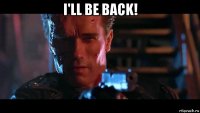 i'll be back! 