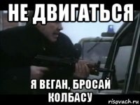 не двигаться я веган, бросай колбасу
