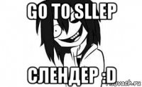 go to sllep слендер :d