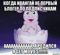 когда ивангай не первый блогер по подписчикам аааааааааааа, я родился я get movies!!!!!!!