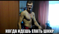  когда идешь епать шккр