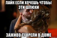 лайк если хочешь чтобы эти шлюхи заживо сгорели в доме