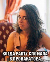  когда party сломала в провакатора