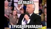 да ладно в трусах прохладно