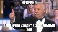 неверно ваше очко уходит в зрительный зал