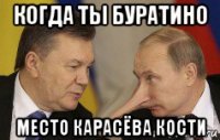 когда ты буратино место карасёва кости