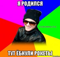я родился тут ёбнули рокеты