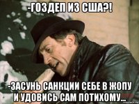 -гоздеп из сша?! -засунь санкции себе в жопу и удовись сам потихому...