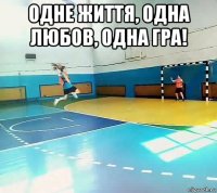 однe життя, однa любов, однa грa! 