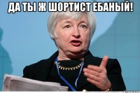 да ты ж шортист ебаный! 