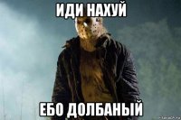 иди нахуй ебо долбаный