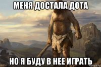 меня достала дота но я буду в нее играть