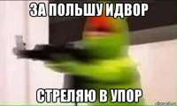 за польшу идвор стреляю в упор