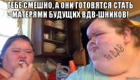 тебе смешно, а они готовятся стать матерями будущих вдв-шников! 
