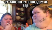 ну гхалюня! ну ешшо одну! за вдв! 