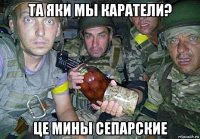 та яки мы каратели? це мины сепарские