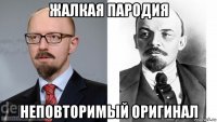 жалкая пародия неповторимый оригинал