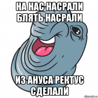 на нас насрали блять насрали из ануса ректус сделали