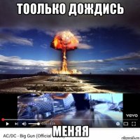 тоолько дождись меняя