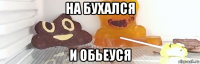 на бухался и обьеуся