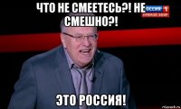 что не смеетесь?! не смешно?! это россия!