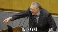 ты - хуй!