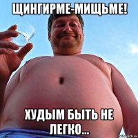 щингирме-мищьме! худым быть не легко...