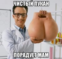 чистый пукан порадует мам