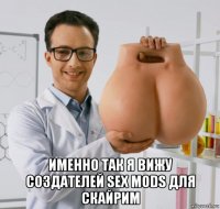  именно так я вижу создателей sex mods для скайрим