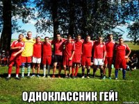  одноклассник гей!