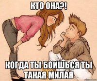 кто она?! когда ты боишься ты такая милая