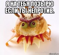 я на тебя позырю если ты непротив. 
