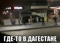  где-то в дагестане