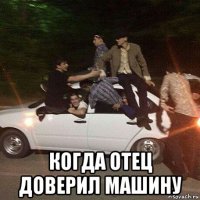  когда отец доверил машину