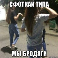 сфоткай типа мы бродяги