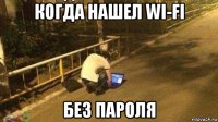когда нашел wi-fi без пароля