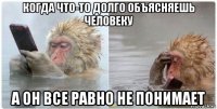 когда что-то долго объясняешь человеку а он все равно не понимает